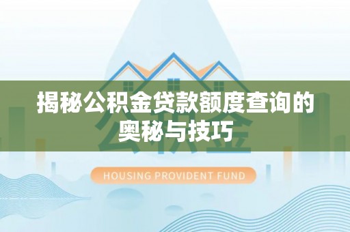 武城揭秘公积金贷款额度查询的奥秘与技巧