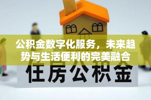 武城公积金数字化服务，未来趋势与生活便利的完美融合
