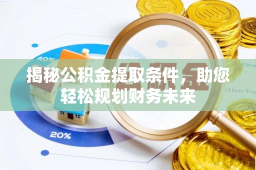 武城揭秘公积金提取条件，助您轻松规划财务未来