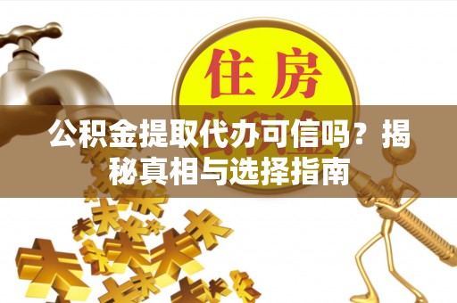 武城公积金提取代办可信吗？揭秘真相与选择指南