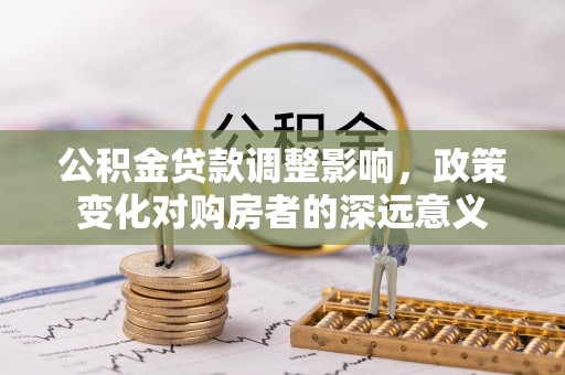 武城公积金贷款调整影响，政策变化对购房者的深远意义