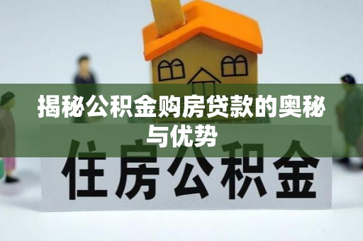 武城揭秘公积金购房贷款的奥秘与优势