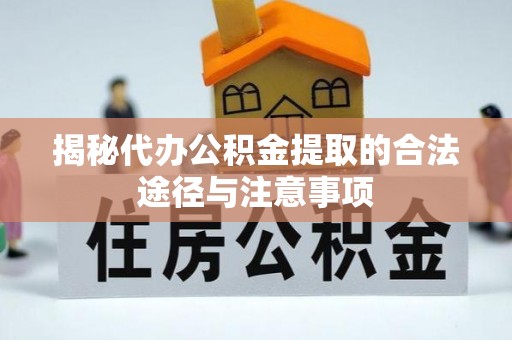 武城揭秘代办公积金提取的合法途径与注意事项