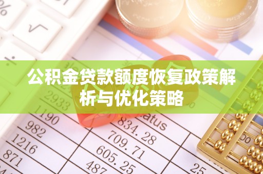 武城公积金贷款额度恢复政策解析与优化策略