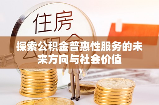 武城探索公积金普惠性服务的未来方向与社会价值