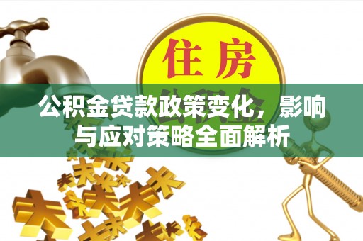 武城公积金贷款政策变化，影响与应对策略全面解析