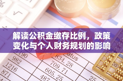 武城解读公积金缴存比例，政策变化与个人财务规划的影响