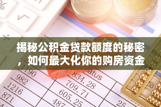 武城揭秘公积金贷款额度的秘密，如何最大化你的购房资金