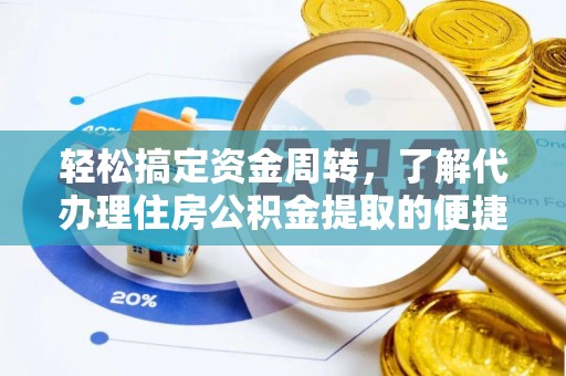 武城轻松搞定资金周转，了解代办理住房公积金提取的便捷之道