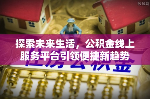 武城探索未来生活，公积金线上服务平台引领便捷新趋势