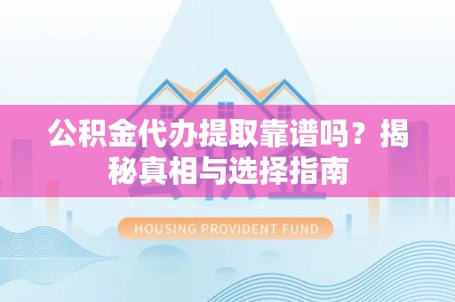 武城公积金代办提取靠谱吗？揭秘真相与选择指南