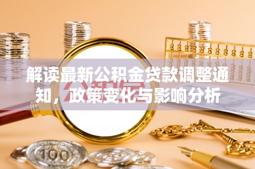 武城解读最新公积金贷款调整通知，政策变化与影响分析