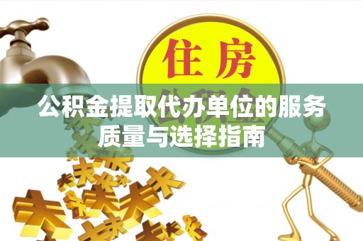 武城公积金提取代办单位的服务质量与选择指南
