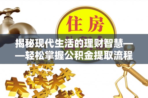 武城揭秘现代生活的理财智慧——轻松掌握公积金提取流程的实用指南