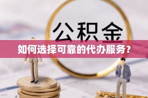 武城如何选择可靠的代办服务？