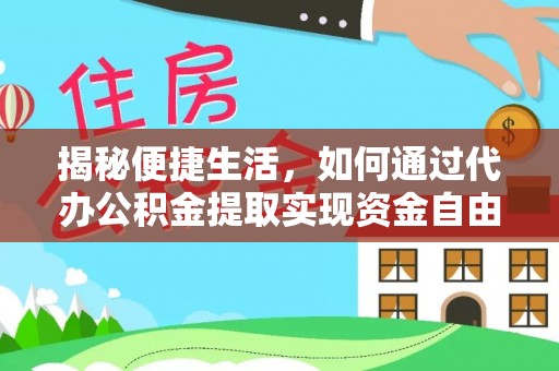 武城揭秘便捷生活，如何通过代办公积金提取实现资金自由