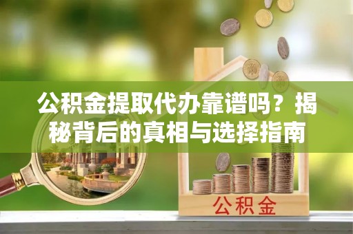 武城公积金提取代办靠谱吗？揭秘背后的真相与选择指南