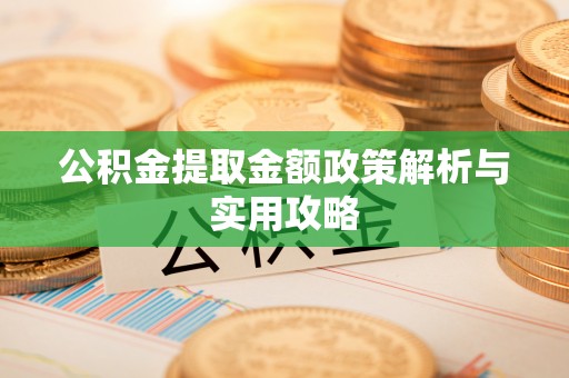 武城公积金提取金额政策解析与实用攻略