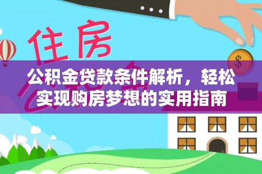 武城公积金贷款条件解析，轻松实现购房梦想的实用指南