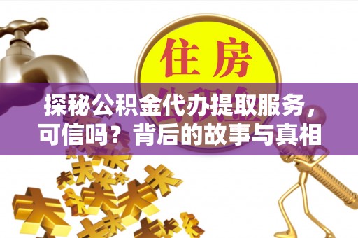 武城探秘公积金代办提取服务，可信吗？背后的故事与真相