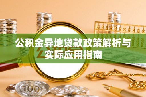 武城公积金异地贷款政策解析与实际应用指南
