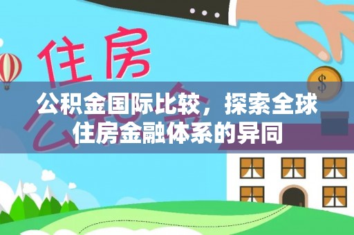 武城公积金国际比较，探索全球住房金融体系的异同