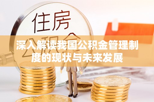 武城深入解读我国公积金管理制度的现状与未来发展