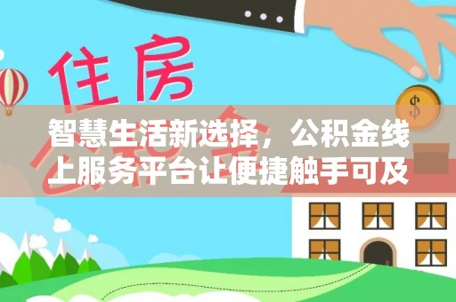 武城智慧生活新选择，公积金线上服务平台让便捷触手可及