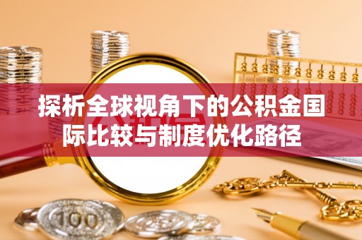 武城探析全球视角下的公积金国际比较与制度优化路径