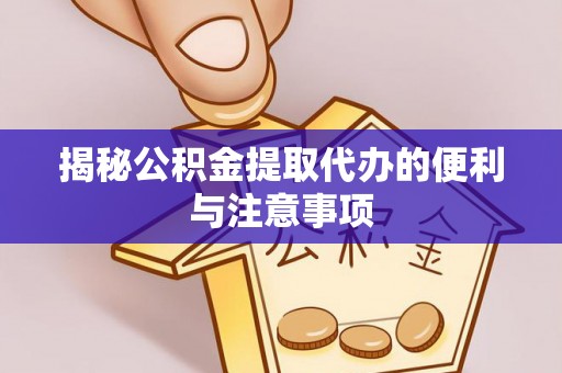 武城揭秘公积金提取代办的便利与注意事项