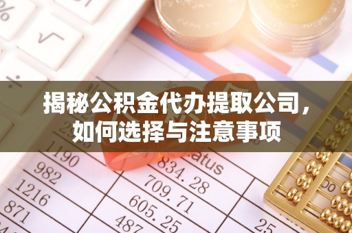 武城揭秘公积金代办提取公司，如何选择与注意事项