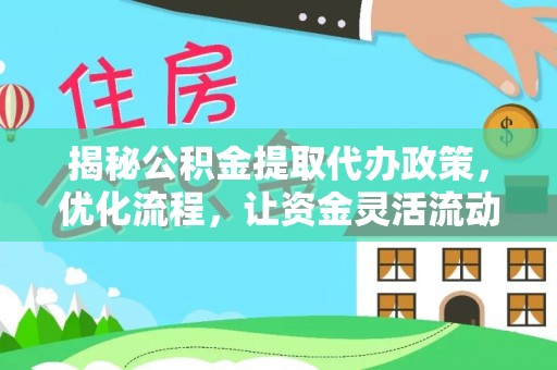 武城揭秘公积金提取代办政策，优化流程，让资金灵活流动