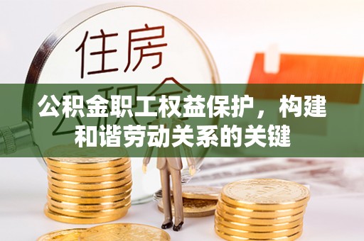 武城公积金职工权益保护，构建和谐劳动关系的关键