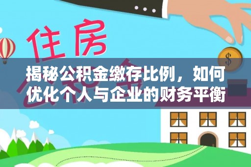 武城揭秘公积金缴存比例，如何优化个人与企业的财务平衡