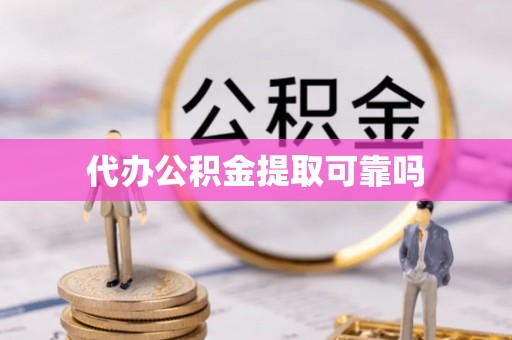 武城代办公积金提取可靠吗