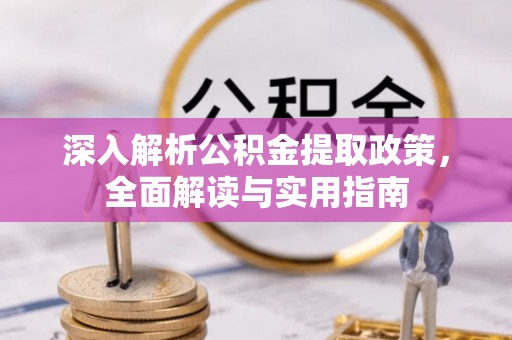 武城深入解析公积金提取政策，全面解读与实用指南