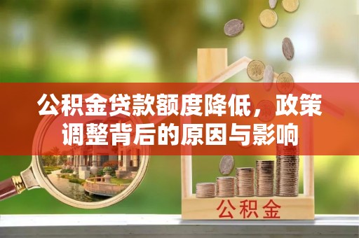 武城公积金贷款额度降低，政策调整背后的原因与影响