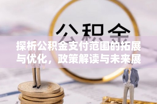 武城探析公积金支付范围的拓展与优化，政策解读与未来展望