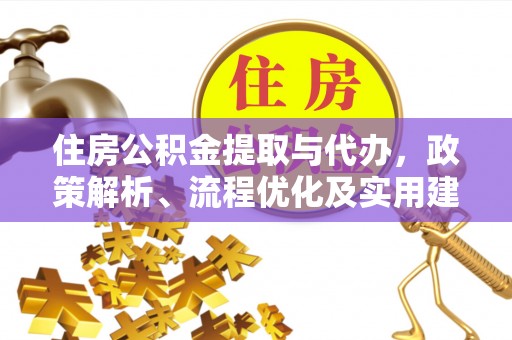 武城住房公积金提取与代办，政策解析、流程优化及实用建议