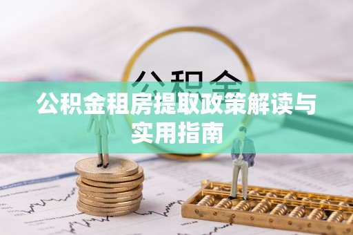 武城公积金租房提取政策解读与实用指南