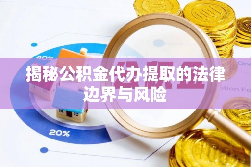 武城揭秘公积金代办提取的法律边界与风险