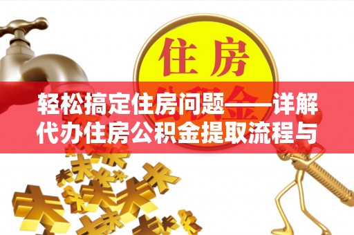 武城轻松搞定住房问题——详解代办住房公积金提取流程与技巧