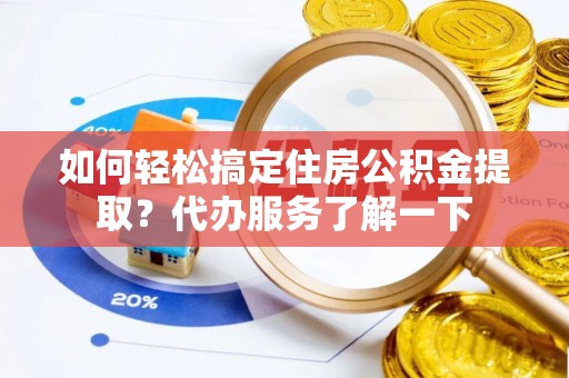 武城如何轻松搞定住房公积金提取？代办服务了解一下