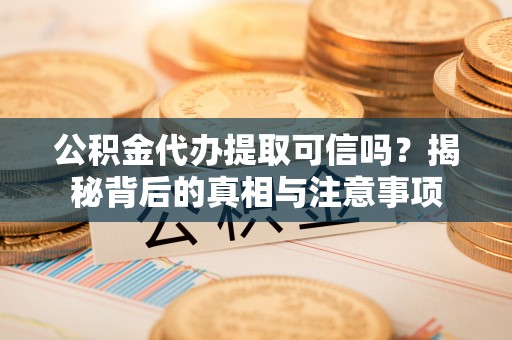 武城公积金代办提取可信吗？揭秘背后的真相与注意事项