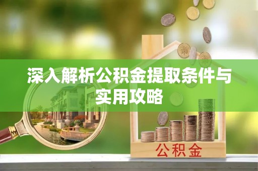 武城深入解析公积金提取条件与实用攻略