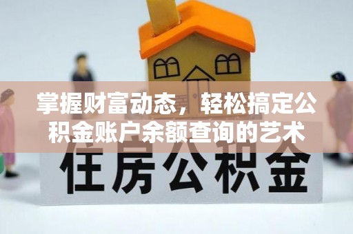 武城掌握财富动态，轻松搞定公积金账户余额查询的艺术