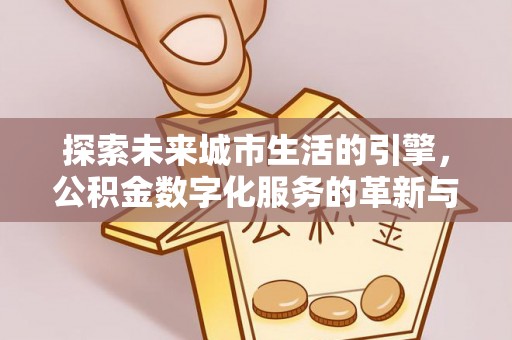 武城探索未来城市生活的引擎，公积金数字化服务的革新与实践
