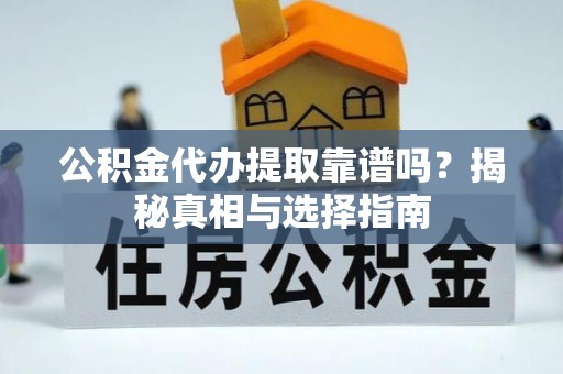 武城公积金代办提取靠谱吗？揭秘真相与选择指南