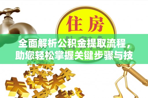 武城全面解析公积金提取流程，助您轻松掌握关键步骤与技巧