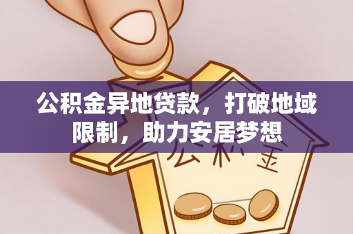武城公积金异地贷款，打破地域限制，助力安居梦想